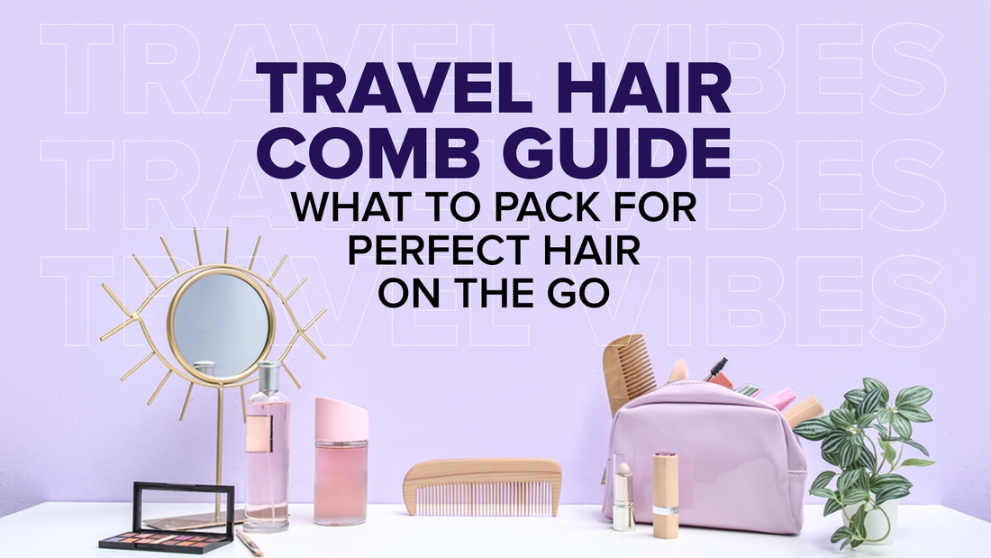 Travel Hair Comb Guide: What to Pack for Perfect Hair on the Go